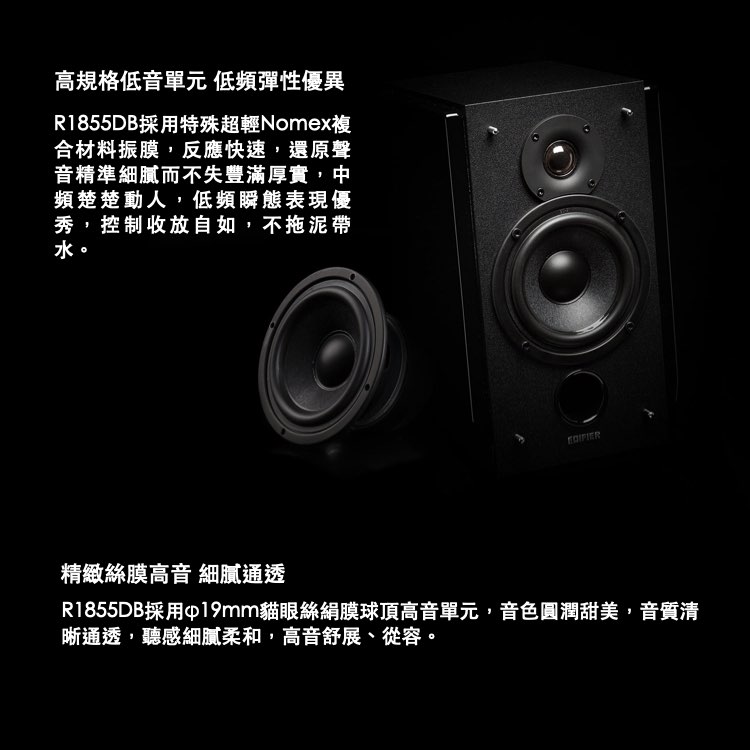 高規格低音單元 低頻彈性優異R1855DB採用特殊超輕Nomex複合材料振膜,反應快速,還原聲音精準細膩而不失豐滿厚實,中頻楚楚動人,低頻瞬態表現優秀,控制收放自如,不拖泥帶水。精緻絲膜高音 細膩通透R1855DB採用∮19mm貓眼絲絹膜球頂高音單元,音色圓潤甜美,音質清晰通透,聽感細膩柔和,高音舒展、從容。